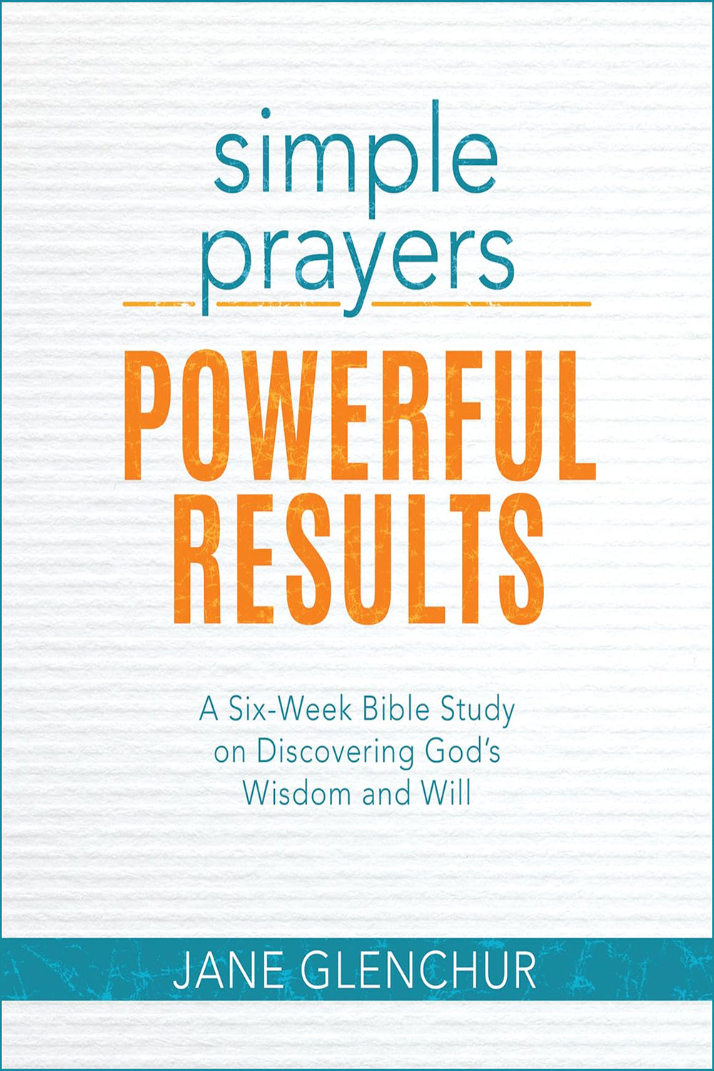 Simple Prayers...Powerful Results: A Six-Week Bible Study on Discovering God's Wisdom and Will