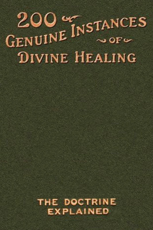 Two Hundred Genuine Instances of Divine Healing: The Doctrine Explained