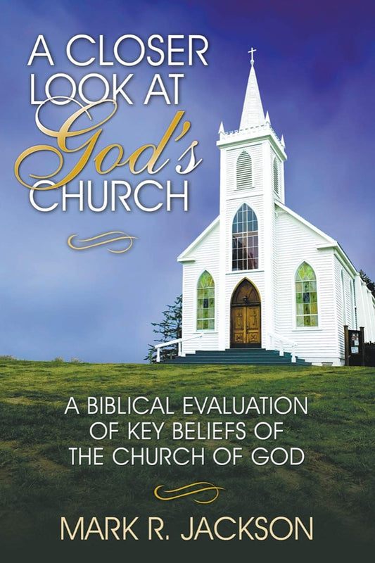 A Closer Look at God's Church: A Biblical Evaluation of Key Beliefs of the Church of God