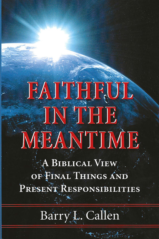 Faithful in the Meantime: A Biblical View of Final Things and Present Responsibilities