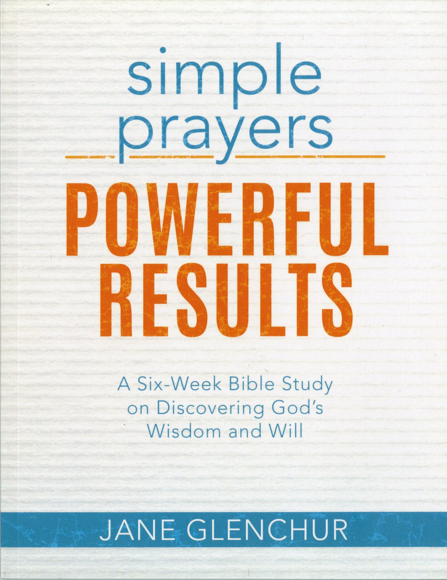 Simple Prayers...Powerful Results: A Six-Week Bible Study on Discovering God's Wisdom and Will