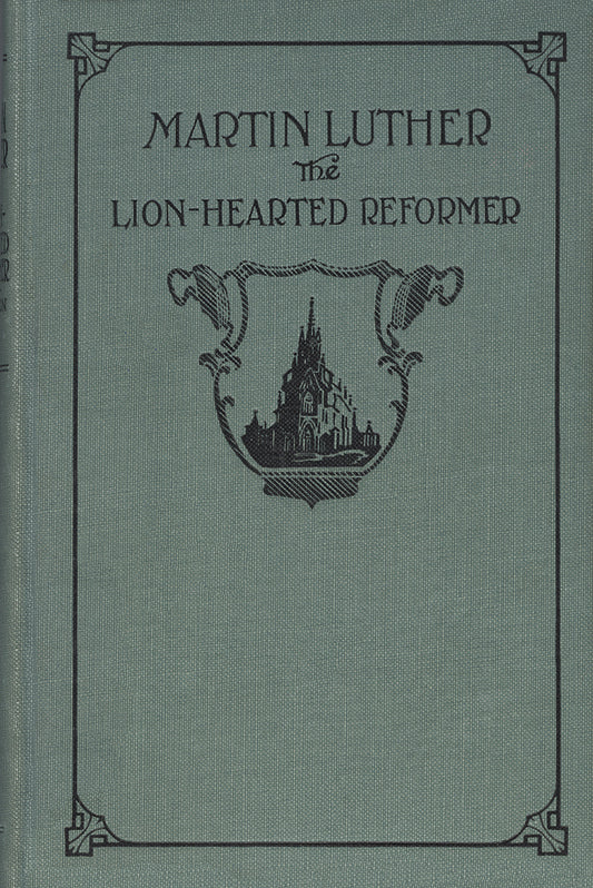 Martin Luther. The Lion-Hearted Reformer