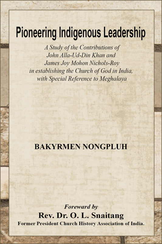 Pioneering Indigenous Leadership : a study of the contribution of John Alla-Ud-Din Khan and James Joy Mohon Nichols-Roy in establishing the Church of God in India, with special reference to Meghalaya