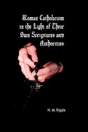 Roman Catholicism in the Light of Their Own Scriptures and Authorities