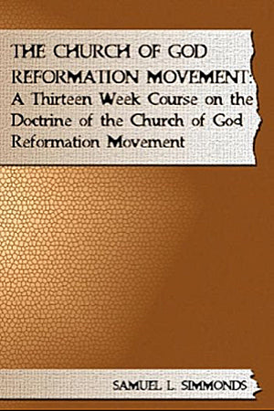 The Church of God Reformation Movement: A Thirteen Week Course on the Doctrine of the Church of God Reformation Movement