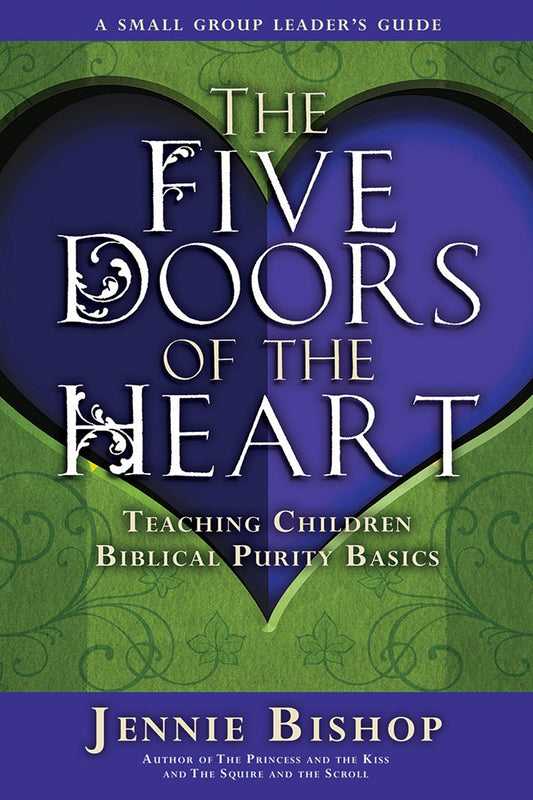 The Five Doors of the Heart: Teaching Children Biblical Purity Basics - Small Group Leader's Guide