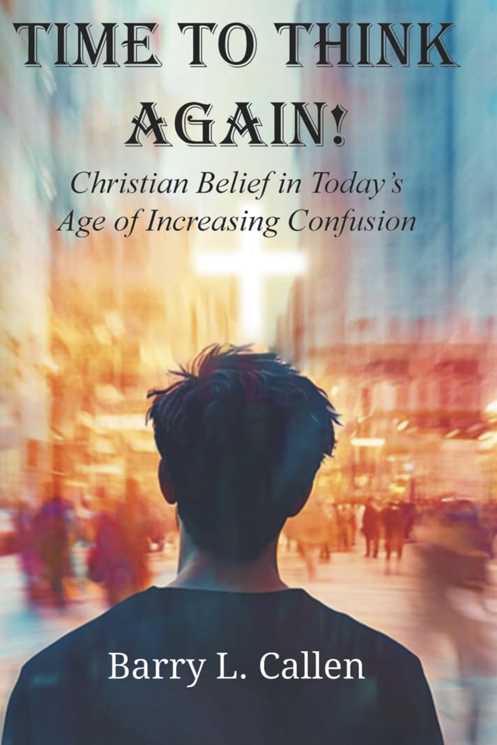 Time to Think Again! Christian Belief in Today's Age of Increasing Confusion