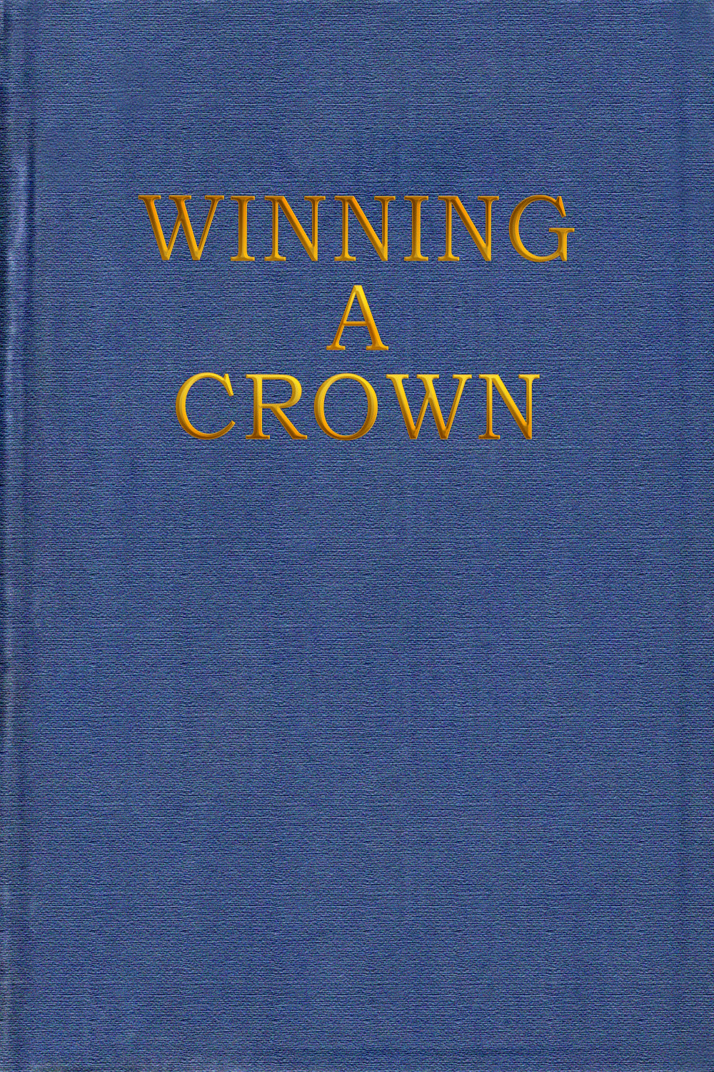 Winning a Crown: A practical treatise on how to find God, what salvation is and does, and how to live a happy and successful Christian life