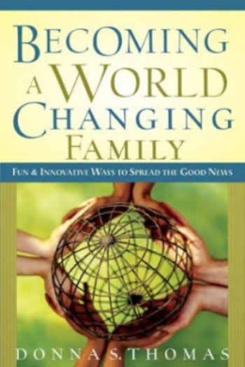 Becoming a World Changing Family: Fun and Innovative Ways to Spread the Good News